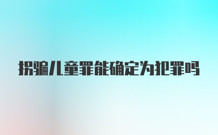 拐骗儿童罪能确定为犯罪吗