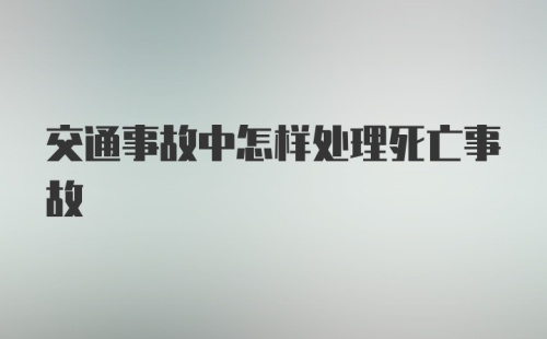 交通事故中怎样处理死亡事故