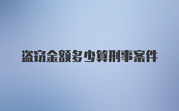 盗窃金额多少算刑事案件