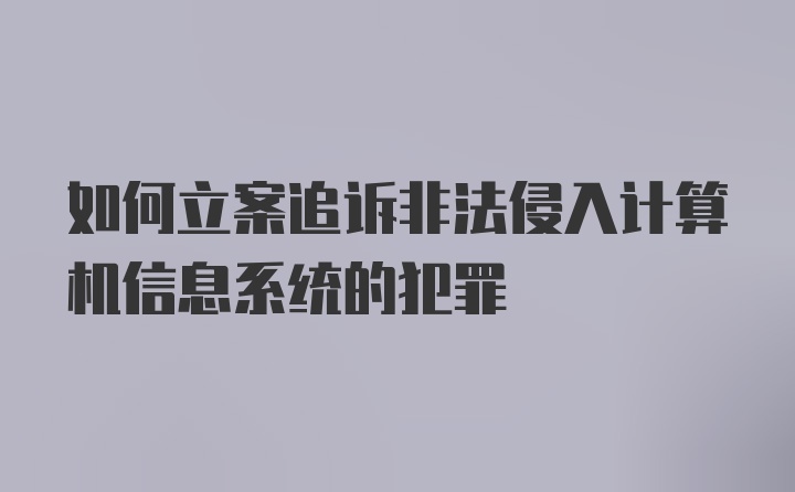 如何立案追诉非法侵入计算机信息系统的犯罪