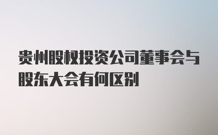 贵州股权投资公司董事会与股东大会有何区别