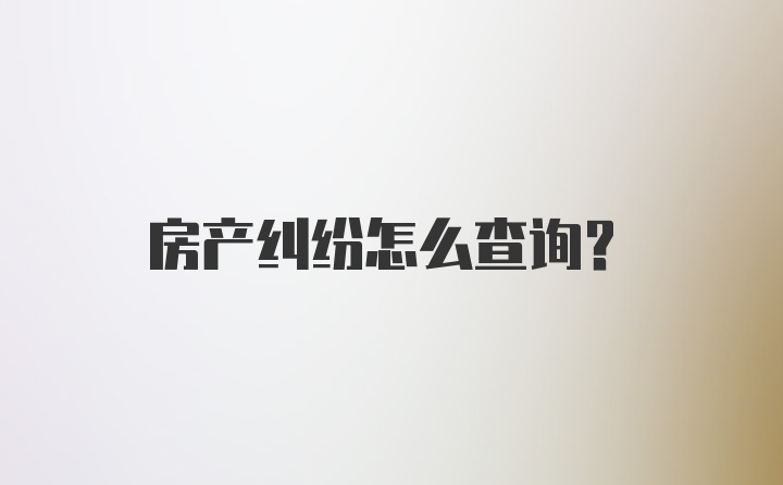 房产纠纷怎么查询?