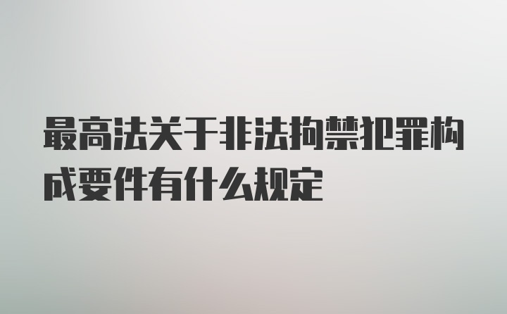 最高法关于非法拘禁犯罪构成要件有什么规定