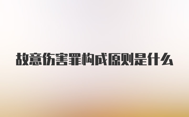 故意伤害罪构成原则是什么