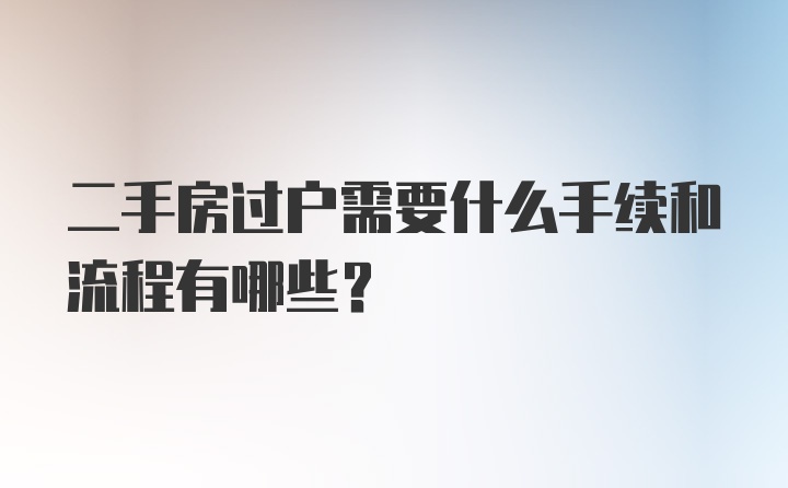 二手房过户需要什么手续和流程有哪些？