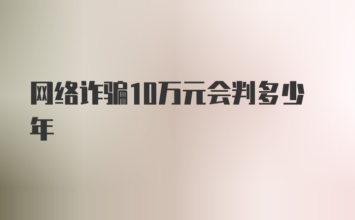 网络诈骗10万元会判多少年