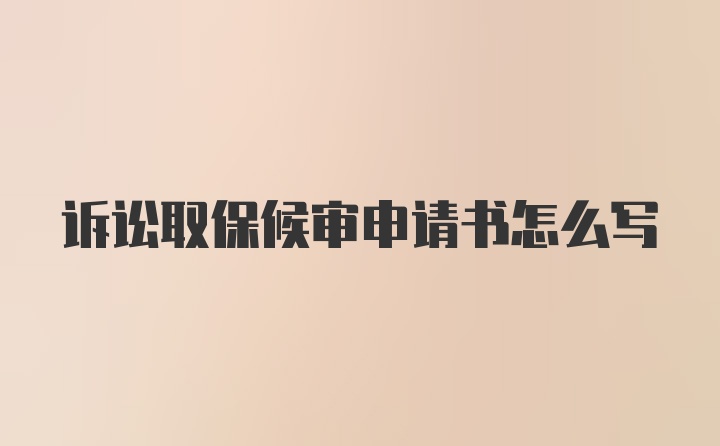 诉讼取保候审申请书怎么写