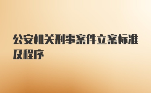 公安机关刑事案件立案标准及程序