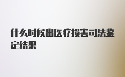 什么时候出医疗损害司法鉴定结果