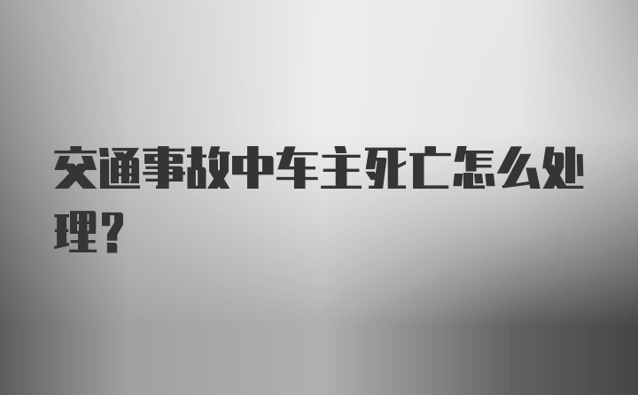 交通事故中车主死亡怎么处理？