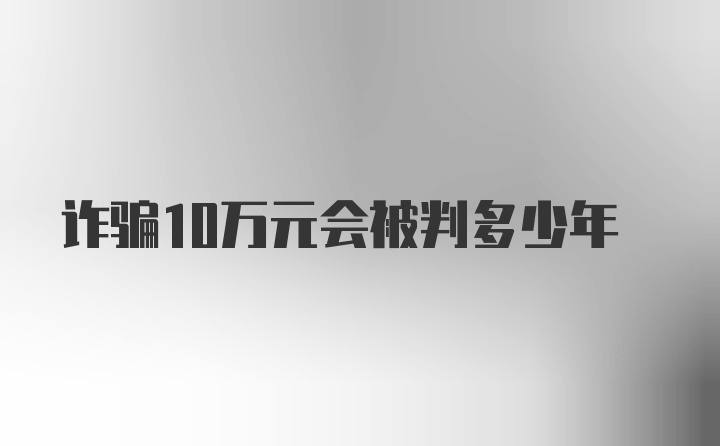 诈骗10万元会被判多少年