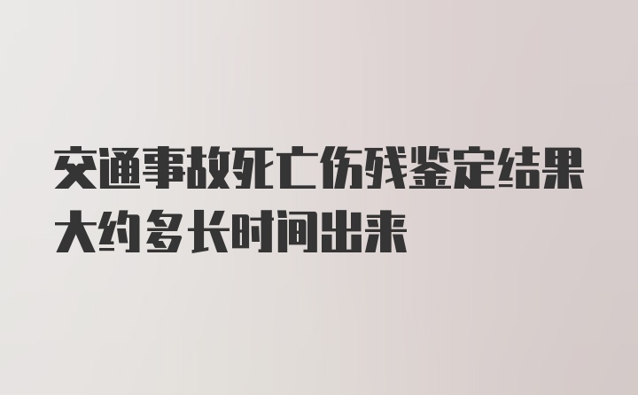 交通事故死亡伤残鉴定结果大约多长时间出来