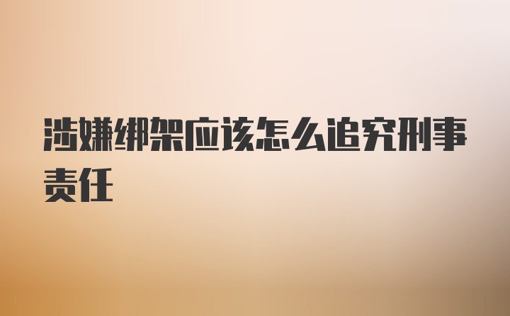 涉嫌绑架应该怎么追究刑事责任