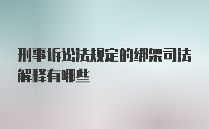 刑事诉讼法规定的绑架司法解释有哪些