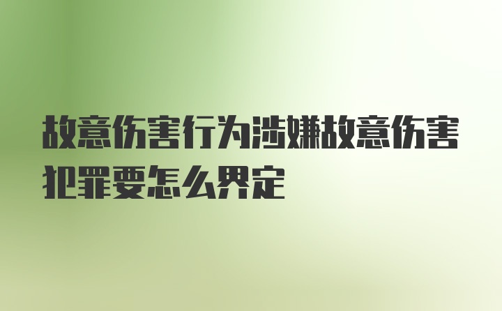 故意伤害行为涉嫌故意伤害犯罪要怎么界定