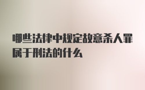 哪些法律中规定故意杀人罪属于刑法的什么