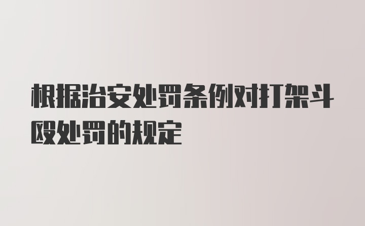 根据治安处罚条例对打架斗殴处罚的规定