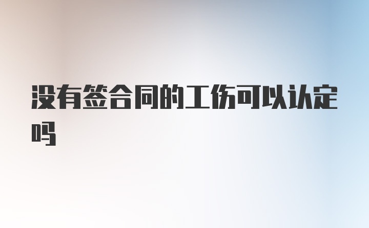 没有签合同的工伤可以认定吗