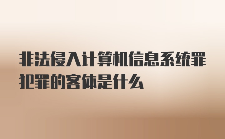 非法侵入计算机信息系统罪犯罪的客体是什么