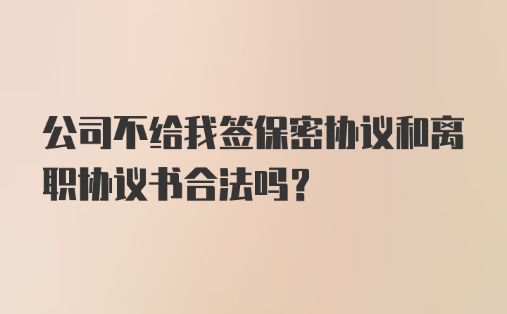 公司不给我签保密协议和离职协议书合法吗？