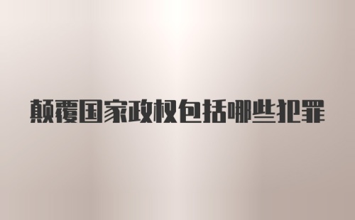 颠覆国家政权包括哪些犯罪