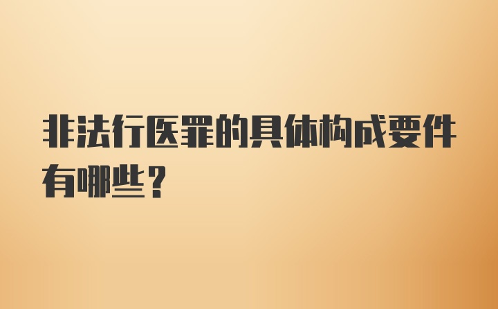 非法行医罪的具体构成要件有哪些？