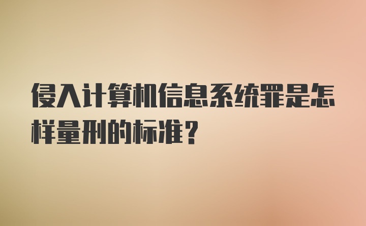 侵入计算机信息系统罪是怎样量刑的标准？