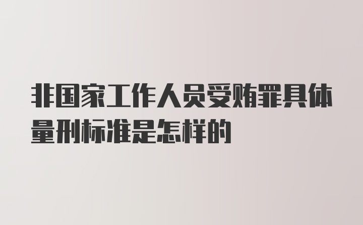 非国家工作人员受贿罪具体量刑标准是怎样的