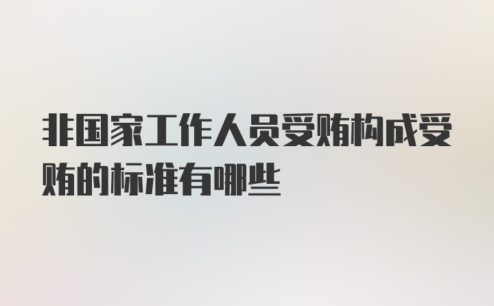 非国家工作人员受贿构成受贿的标准有哪些