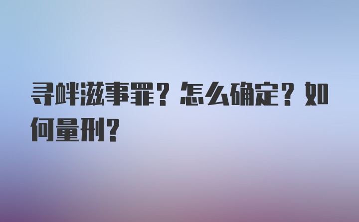 寻衅滋事罪？怎么确定？如何量刑？