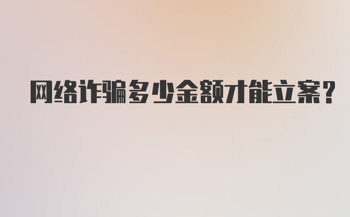 网络诈骗多少金额才能立案？