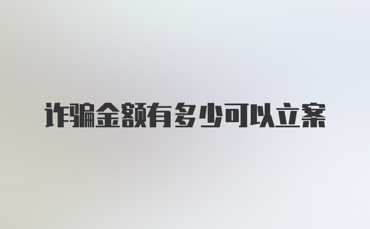 诈骗金额有多少可以立案