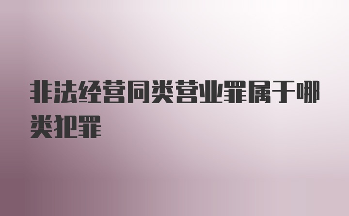 非法经营同类营业罪属于哪类犯罪