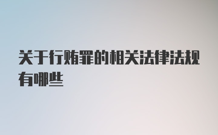 关于行贿罪的相关法律法规有哪些