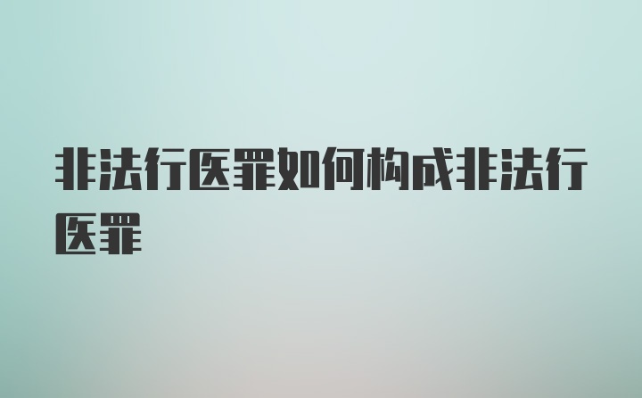 非法行医罪如何构成非法行医罪