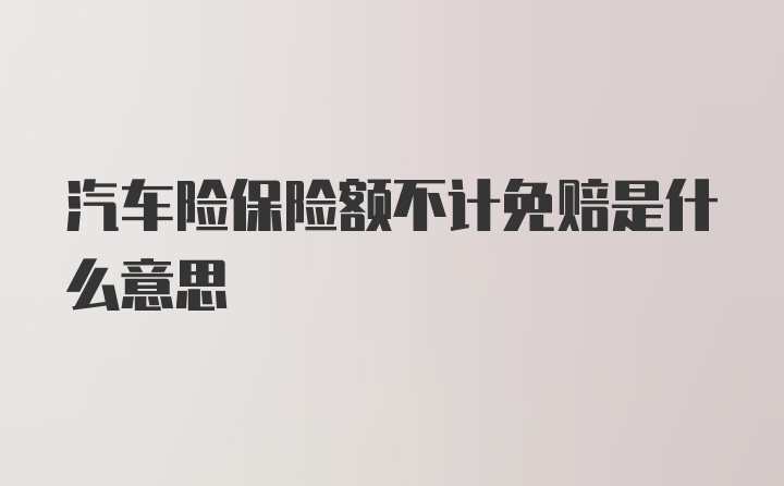 汽车险保险额不计免赔是什么意思