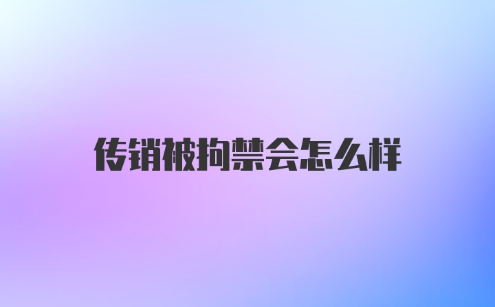 传销被拘禁会怎么样