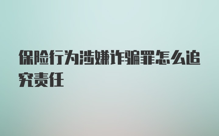 保险行为涉嫌诈骗罪怎么追究责任