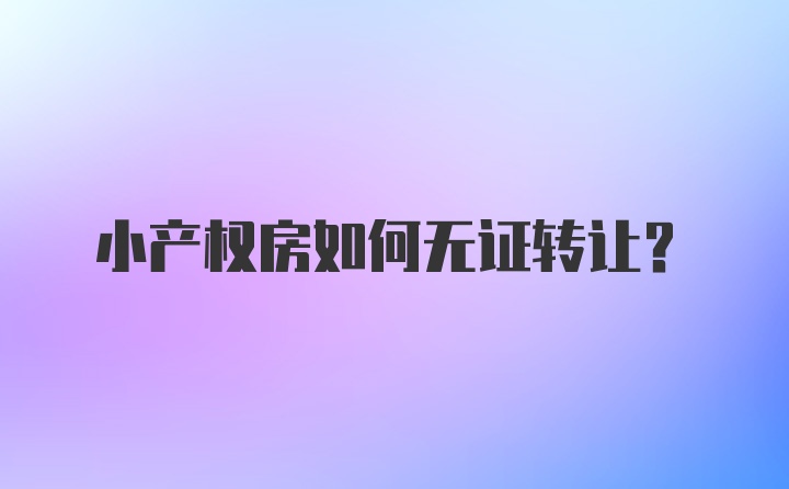 小产权房如何无证转让?