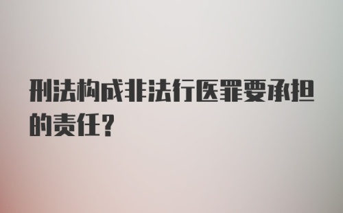 刑法构成非法行医罪要承担的责任?