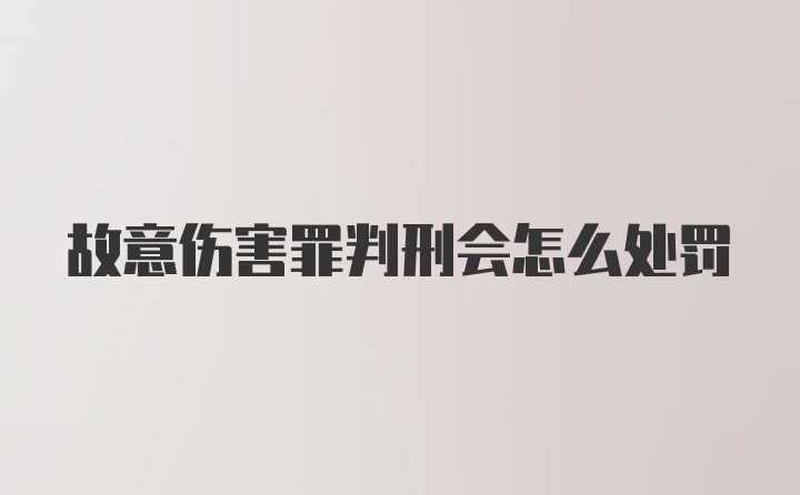 故意伤害罪判刑会怎么处罚