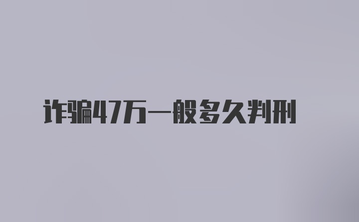 诈骗47万一般多久判刑