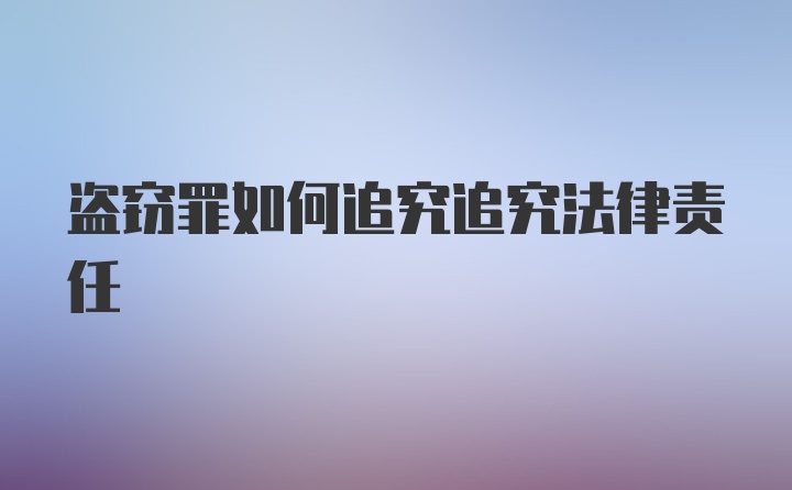 盗窃罪如何追究追究法律责任