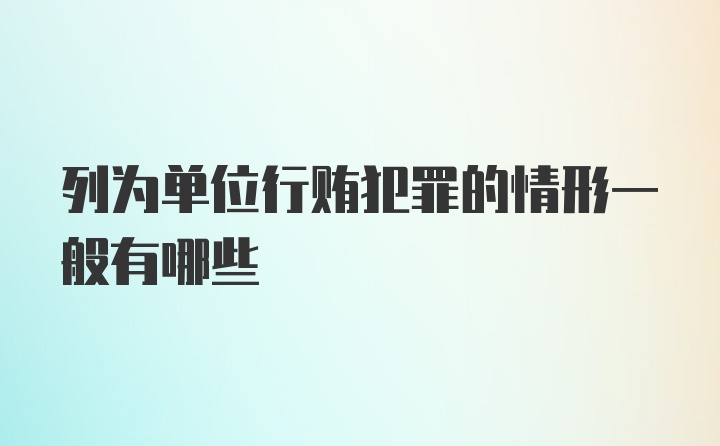 列为单位行贿犯罪的情形一般有哪些