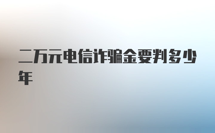 二万元电信诈骗金要判多少年