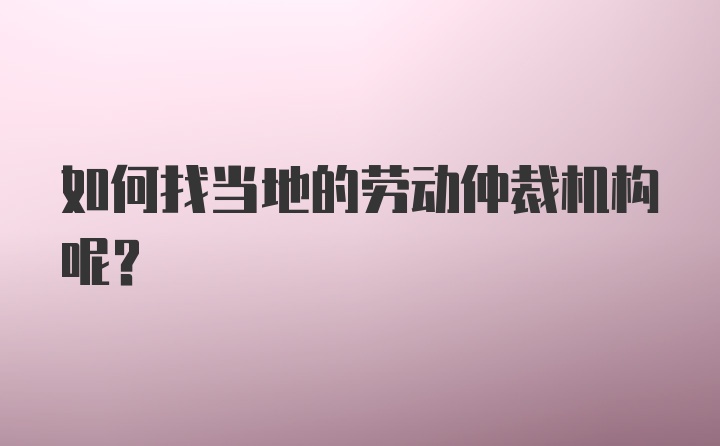 如何找当地的劳动仲裁机构呢？