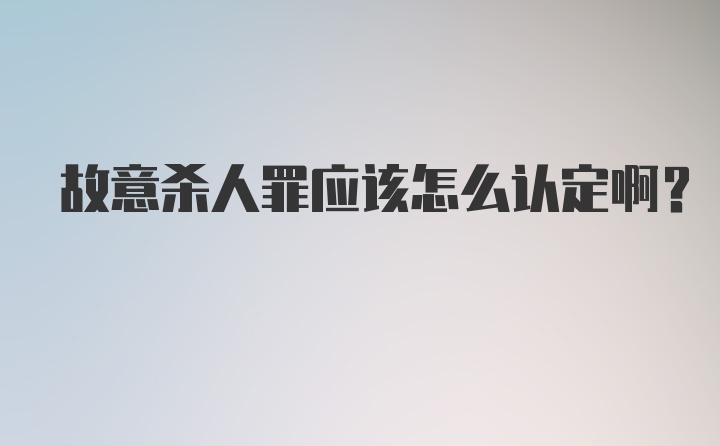 故意杀人罪应该怎么认定啊？