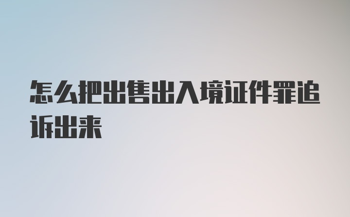 怎么把出售出入境证件罪追诉出来