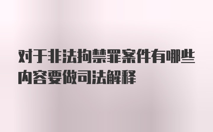 对于非法拘禁罪案件有哪些内容要做司法解释