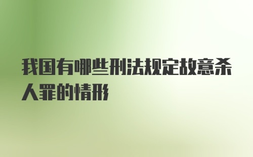 我国有哪些刑法规定故意杀人罪的情形